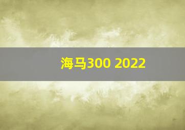 海马300 2022